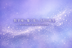 投稿についてもっと詳しく 牡羊座に集う光と、5月の再生──あなたが向かう先を星がそっと示す時