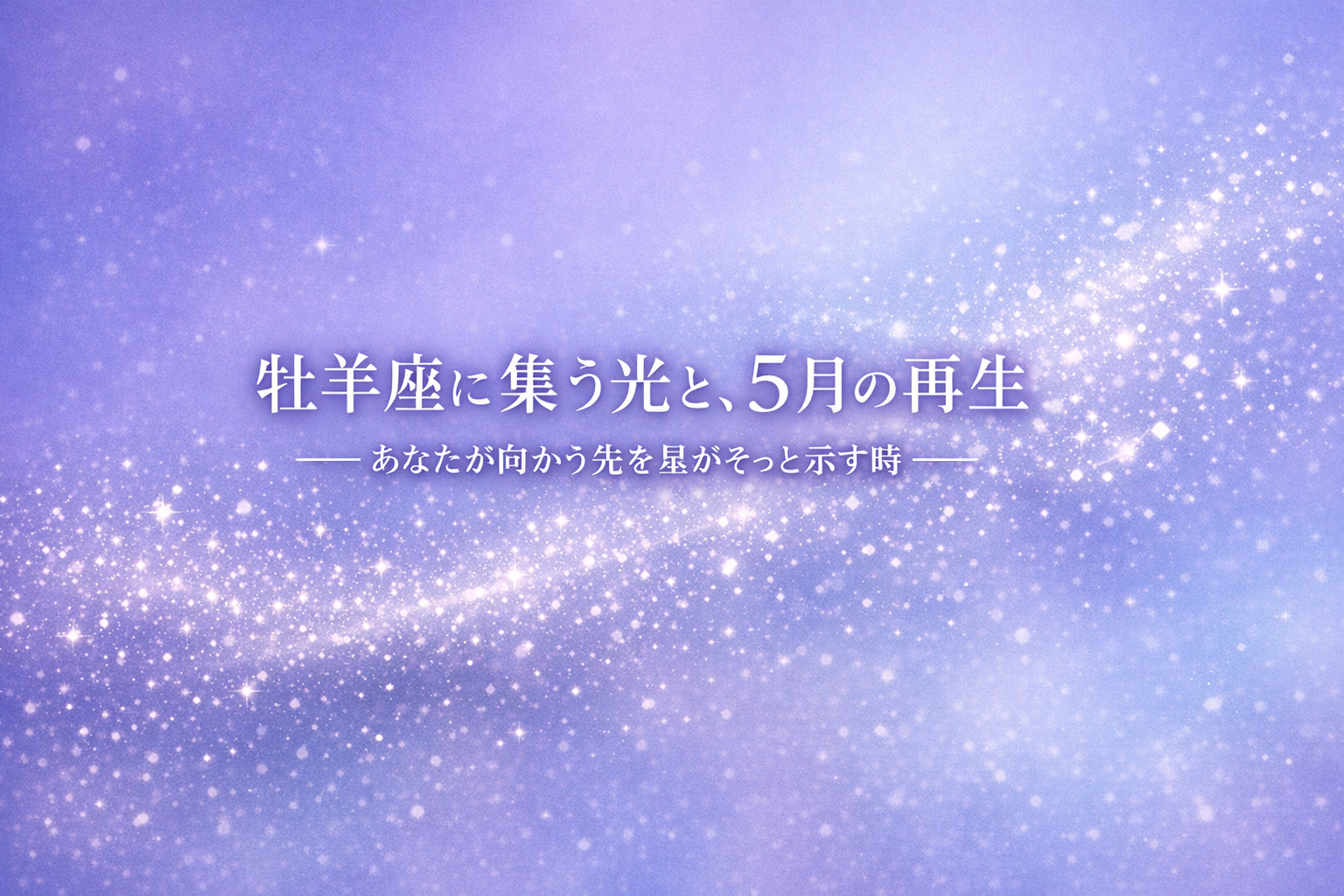 投稿についてもっと詳しく 牡羊座に集う光と、5月の再生──あなたが向かう先を星がそっと示す時